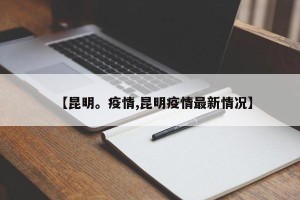 【昆明。疫情,昆明疫情最新情况】
