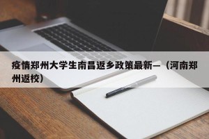 疫情郑州大学生南昌返乡政策最新—（河南郑州返校）