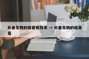 长春生物的疫苗有效率 → 长春生物的疫苗是