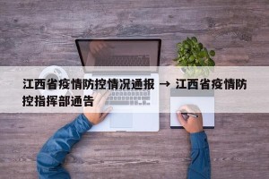 江西省疫情防控情况通报 → 江西省疫情防控指挥部通告