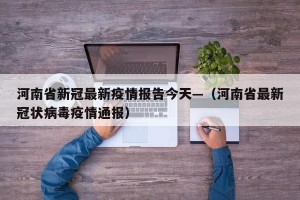 河南省新冠最新疫情报告今天—（河南省最新冠状病毒疫情通报）