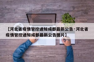 【河北省疫情管控通知成都最新公告·河北省疫情管控通知成都最新公告图片】