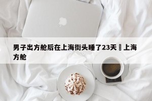 男子出方舱后在上海街头睡了23天›上海 方舱