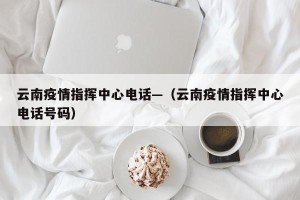 云南疫情指挥中心电话—（云南疫情指挥中心电话号码）