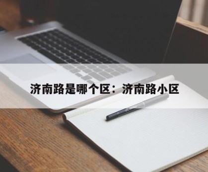 济南路是哪个区：济南路小区