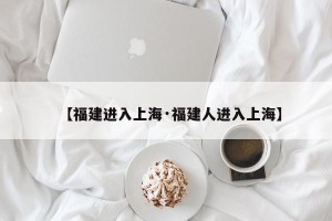 【福建进入上海·福建人进入上海】