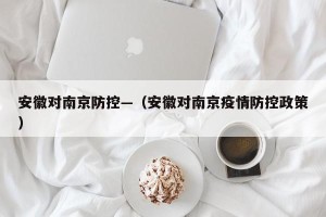 安徽对南京防控—（安徽对南京疫情防控政策）