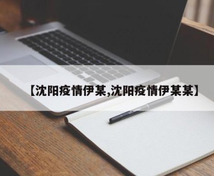 【沈阳疫情伊某,沈阳疫情伊某某】