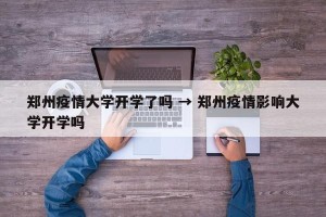 郑州疫情大学开学了吗 → 郑州疫情影响大学开学吗