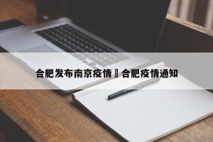 合肥发布南京疫情›合肥疫情通知