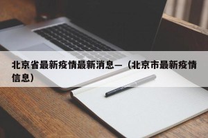 北京省最新疫情最新消息—（北京市最新疫情信息）