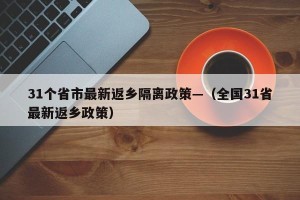 31个省市最新返乡隔离政策—（全国31省最新返乡政策）