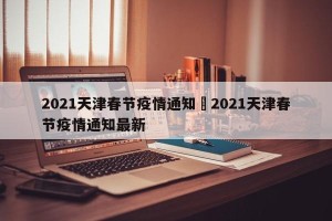 2021天津春节疫情通知›2021天津春节疫情通知最新