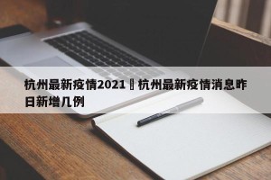 杭州最新疫情2021›杭州最新疫情消息昨日新增几例