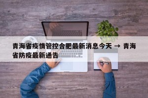 青海省疫情管控合肥最新消息今天 → 青海省防疫最新通告