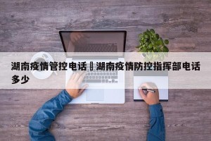 湖南疫情管控电话›湖南疫情防控指挥部电话多少