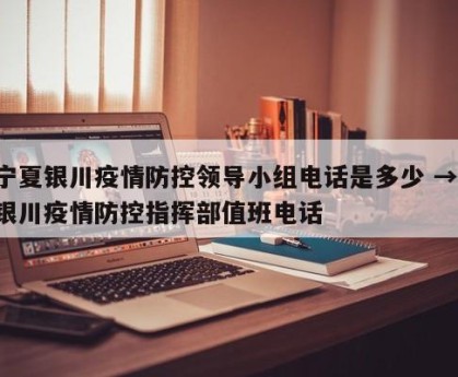 宁夏银川疫情防控领导小组电话是多少 → 银川疫情防控指挥部值班电话
