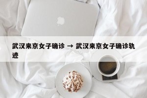 武汉来京女子确诊 → 武汉来京女子确诊轨迹