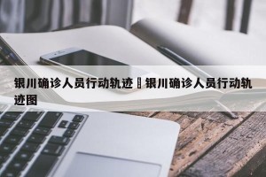 银川确诊人员行动轨迹›银川确诊人员行动轨迹图