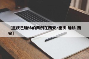 【重庆已确诊的两例在西安·重庆 确诊 西安】