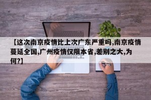 【这次南京疫情比上次广东严重吗,南京疫情蔓延全国,广州疫情仅限本省,差别之大,为何?】