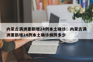 内蒙古满洲里新增24例本土确诊：内蒙古满洲里新增24例本土确诊病例多少