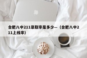 合肥八中211录取率是多少—（合肥八中211上线率）