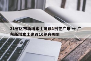 31省区市新增本土确诊1例在广东 → 广东新增本土确诊10例在哪里