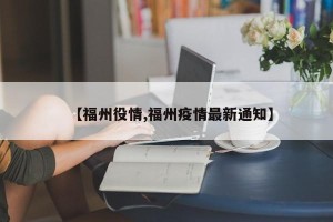 【福州役情,福州疫情最新通知】