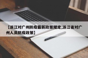 【浙江对广州防疫最新政策规定,浙江省对广州人员防疫政策】