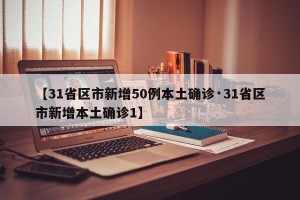 【31省区市新增50例本土确诊·31省区市新增本土确诊1】