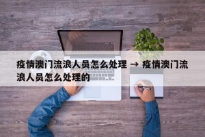 疫情澳门流浪人员怎么处理 → 疫情澳门流浪人员怎么处理的