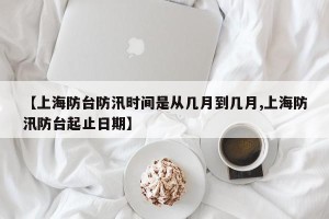 【上海防台防汛时间是从几月到几月,上海防汛防台起止日期】