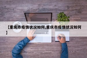 【重庆市疫情状况如何,重庆市疫情状况如何】