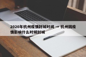 2020年杭州疫情封城时间 → 杭州因疫情影响什么时候封城