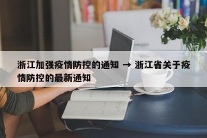浙江加强疫情防控的通知 → 浙江省关于疫情防控的最新通知