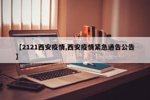 【2121西安疫情,西安疫情紧急通告公告】