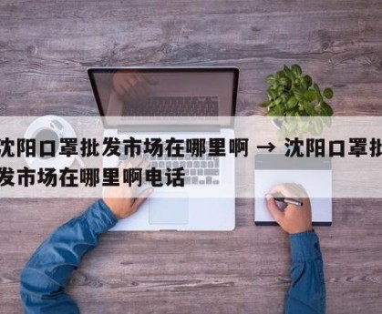 沈阳口罩批发市场在哪里啊 → 沈阳口罩批发市场在哪里啊电话