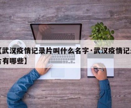 【武汉疫情记录片叫什么名字·武汉疫情记录片有哪些】