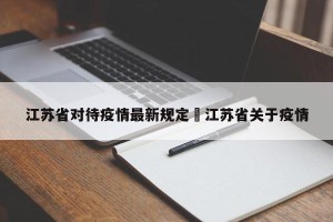 江苏省对待疫情最新规定›江苏省关于疫情