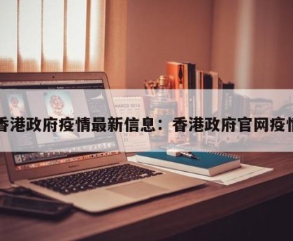 香港政府疫情最新信息：香港政府官网疫情