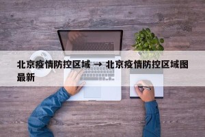 北京疫情防控区域 → 北京疫情防控区域图最新