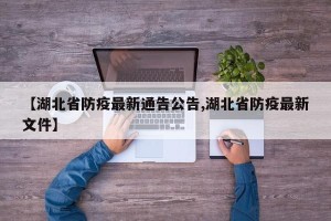【湖北省防疫最新通告公告,湖北省防疫最新文件】