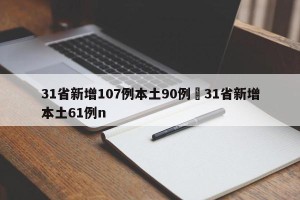 31省新增107例本土90例›31省新增本土61例n