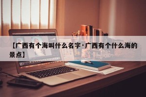 【广西有个海叫什么名字·广西有个什么海的景点】