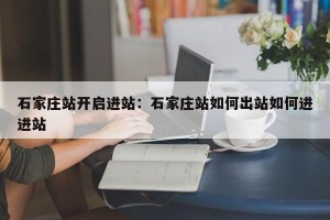 石家庄站开启进站：石家庄站如何出站如何进进站