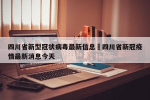 四川省新型冠状病毒最新信息›四川省新冠疫情最新消息今天