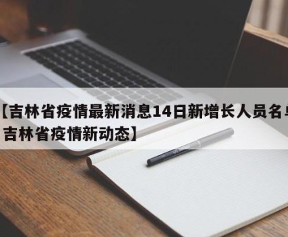 【吉林省疫情最新消息14日新增长人员名单·吉林省疫情新动态】
