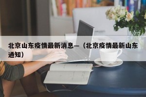 北京山东疫情最新消息—（北京疫情最新山东通知）