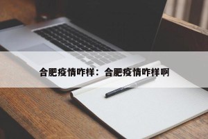 合肥疫情咋样：合肥疫情咋样啊